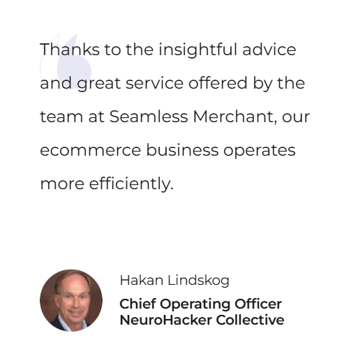 Thanks to the insightful advice and great service offered by the team at Seamless Merchant, our ecommerce business operates more efficiently. — Hakan Lindskog, Chief Operating Officer, NeuroHacker Collective