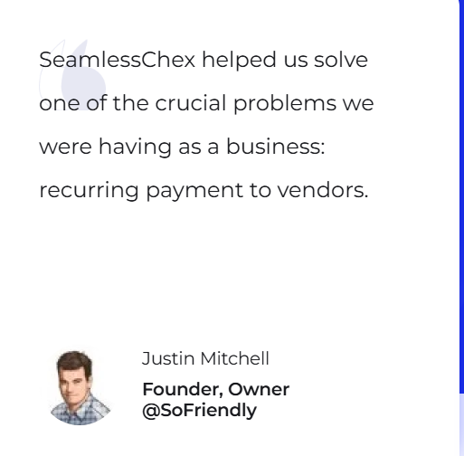 SeamlessChex helped us solve one of the crucial problems we were having as a business: recurring payment to vendors. — Justin Mitchell, Founder, Owner @SoFriendly